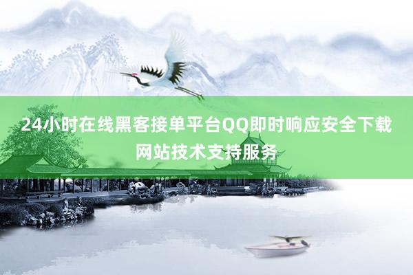 24小时在线黑客接单平台QQ即时响应安全下载网站技术支持服务