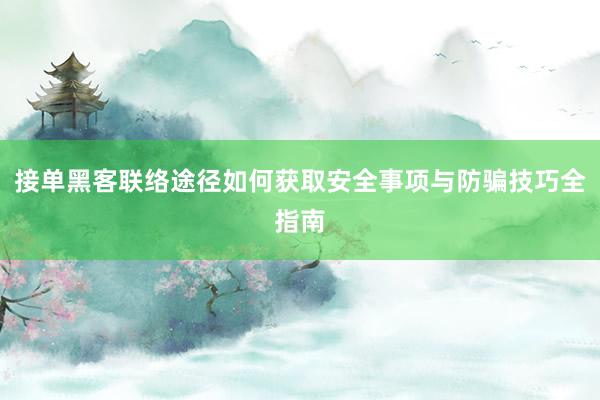 接单黑客联络途径如何获取安全事项与防骗技巧全指南