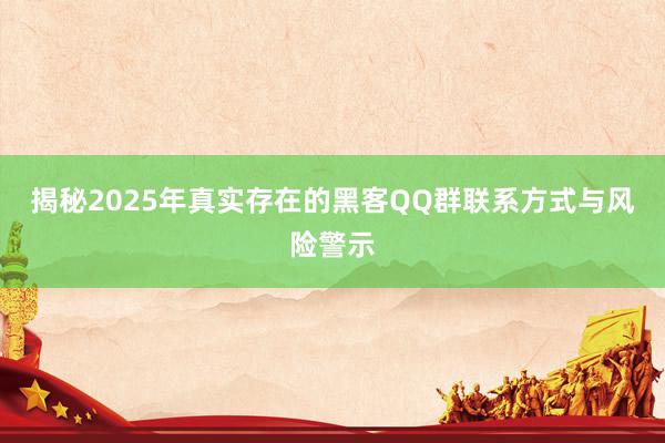 揭秘2025年真实存在的黑客QQ群联系方式与风险警示