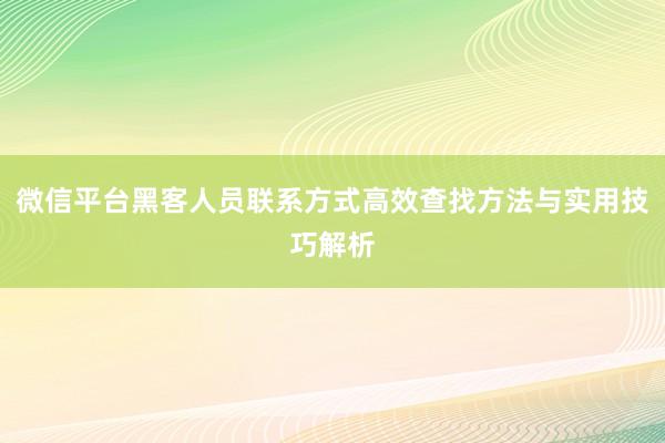 微信平台黑客人员联系方式高效查找方法与实用技巧解析