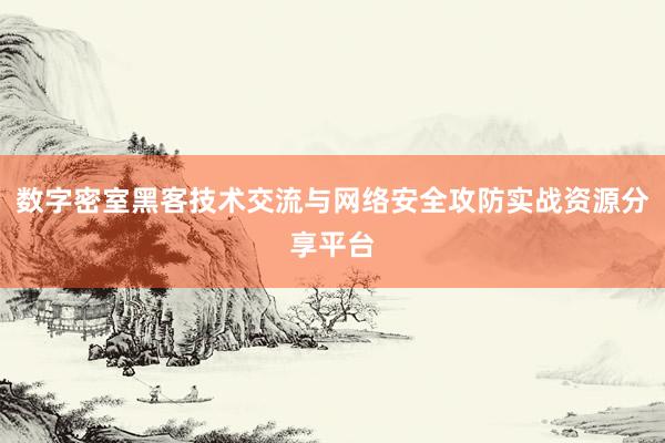 数字密室黑客技术交流与网络安全攻防实战资源分享平台