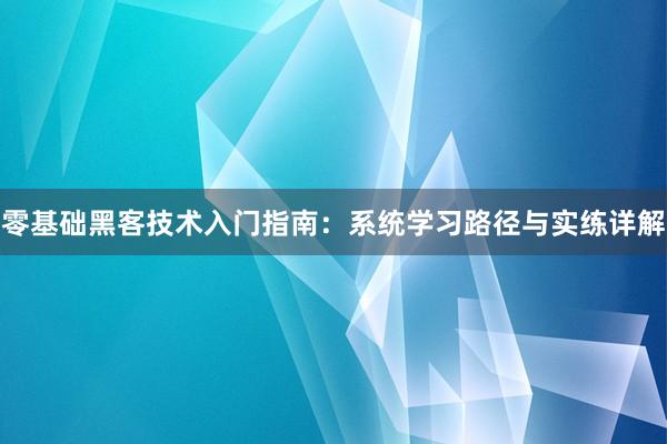 零基础黑客技术入门指南：系统学习路径与实练详解