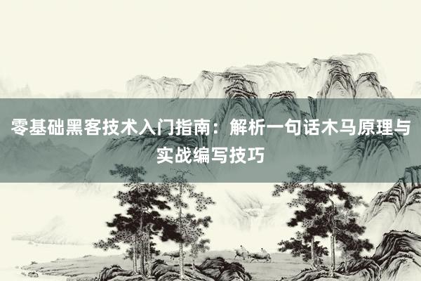 零基础黑客技术入门指南：解析一句话木马原理与实战编写技巧