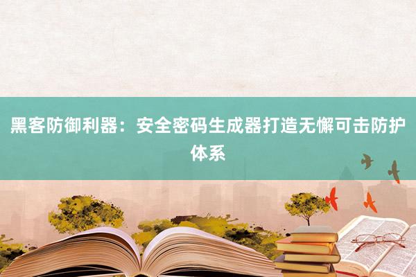 黑客防御利器：安全密码生成器打造无懈可击防护体系