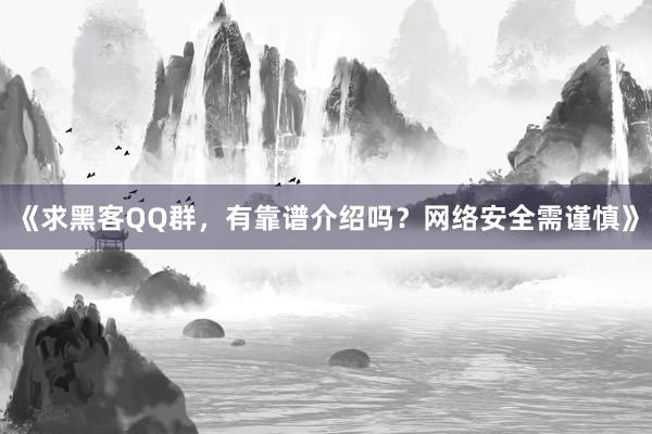 《求黑客QQ群，有靠谱介绍吗？网络安全需谨慎》