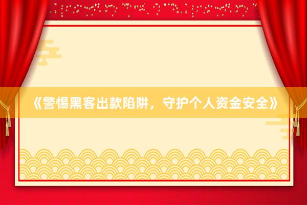 《警惕黑客出款陷阱，守护个人资金安全》