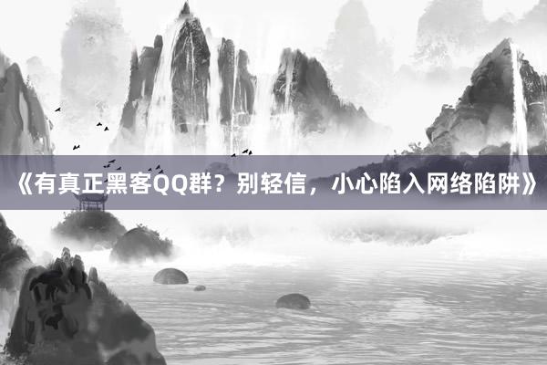 《有真正黑客QQ群？别轻信，小心陷入网络陷阱》